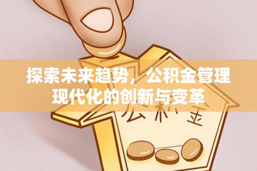 唐山探索未来趋势，公积金管理现代化的创新与变革
