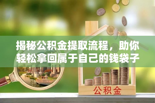 唐山揭秘公积金提取流程，助你轻松拿回属于自己的钱袋子