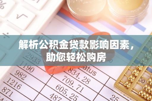 唐山解析公积金贷款影响因素，助您轻松购房