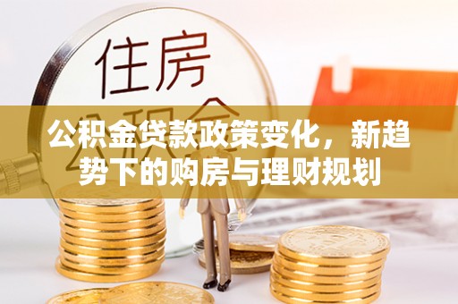 唐山公积金贷款政策变化，新趋势下的购房与理财规划