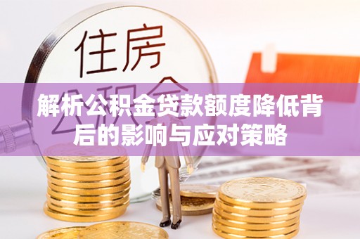 唐山解析公积金贷款额度降低背后的影响与应对策略