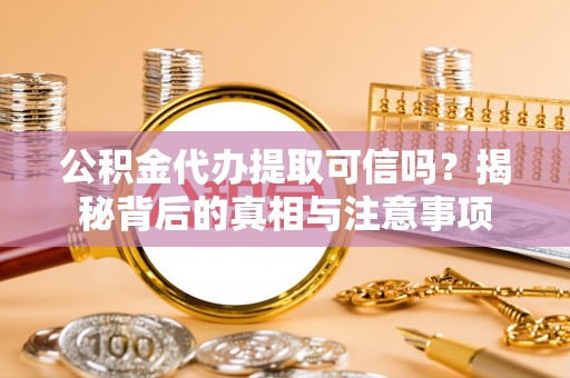 唐山公积金代办提取可信吗？揭秘背后的真相与注意事项