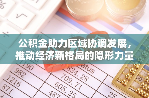 唐山公积金助力区域协调发展，推动经济新格局的隐形力量