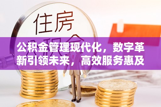 唐山公积金管理现代化，数字革新引领未来，高效服务惠及民生