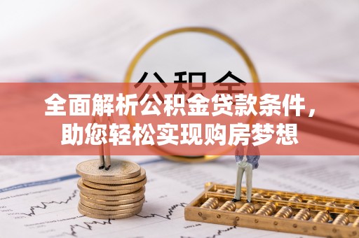 唐山全面解析公积金贷款条件，助您轻松实现购房梦想