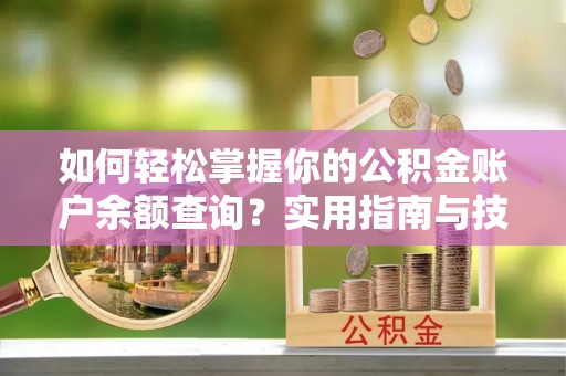 唐山如何轻松掌握你的公积金账户余额查询？实用指南与技巧
