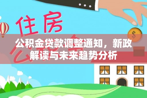 唐山公积金贷款调整通知，新政解读与未来趋势分析