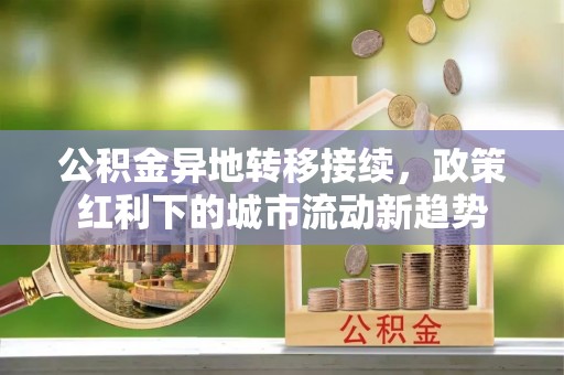 唐山公积金异地转移接续，政策红利下的城市流动新趋势