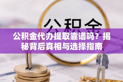 唐山公积金代办提取靠谱吗？揭秘背后真相与选择指南