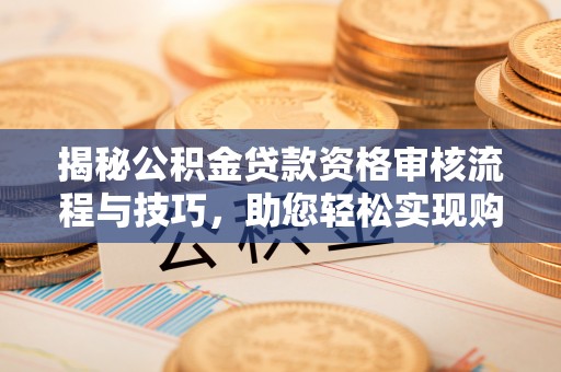 唐山揭秘公积金贷款资格审核流程与技巧，助您轻松实现购房梦想