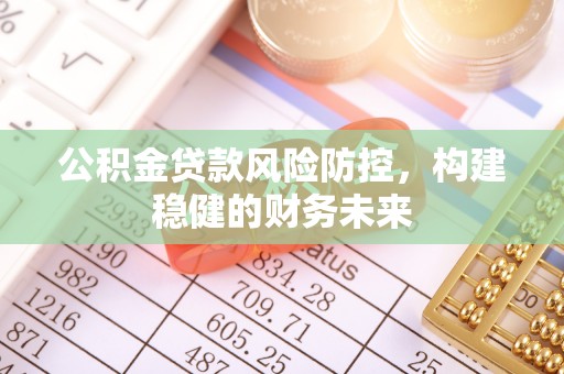 唐山公积金贷款风险防控，构建稳健的财务未来