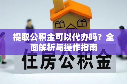唐山提取公积金可以代办吗？全面解析与操作指南