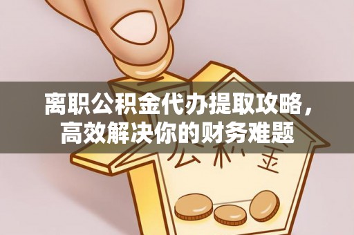 唐山离职公积金代办提取攻略，高效解决你的财务难题