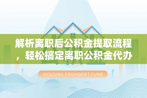 唐山解析离职后公积金提取流程，轻松搞定离职公积金代办提取手续