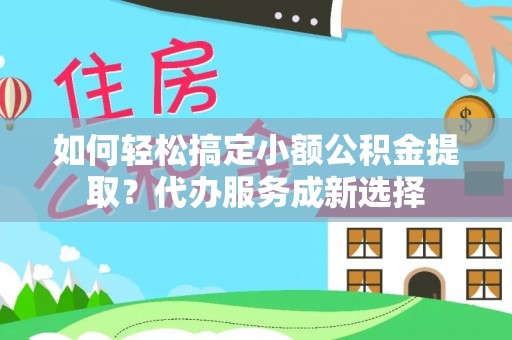 唐山如何轻松搞定小额公积金提取？代办服务成新选择