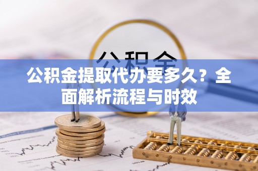 唐山公积金提取代办要多久？全面解析流程与时效