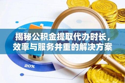唐山揭秘公积金提取代办时长，效率与服务并重的解决方案