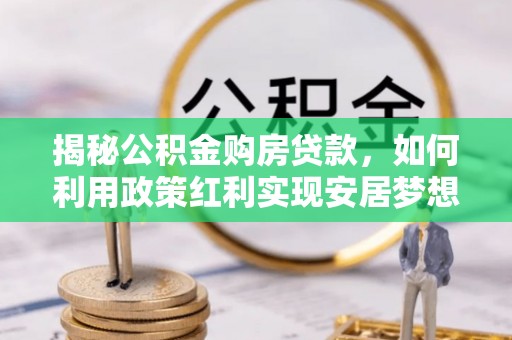唐山揭秘公积金购房贷款，如何利用政策红利实现安居梦想