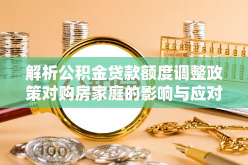 唐山解析公积金贷款额度调整政策对购房家庭的影响与应对策略