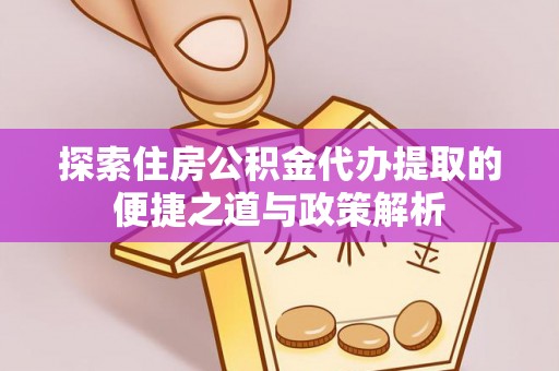 唐山探索住房公积金代办提取的便捷之道与政策解析