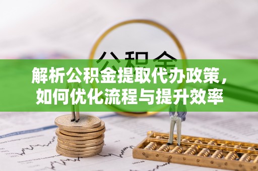 唐山解析公积金提取代办政策，如何优化流程与提升效率