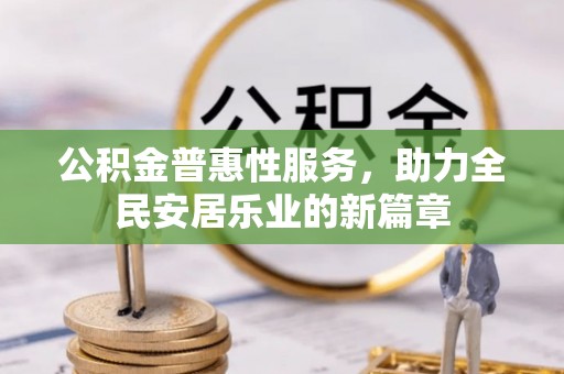 唐山公积金普惠性服务，助力全民安居乐业的新篇章