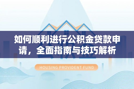 唐山如何顺利进行公积金贷款申请，全面指南与技巧解析