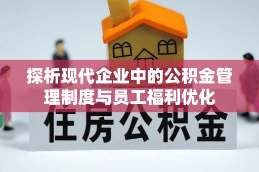 唐山探析现代企业中的公积金管理制度与员工福利优化