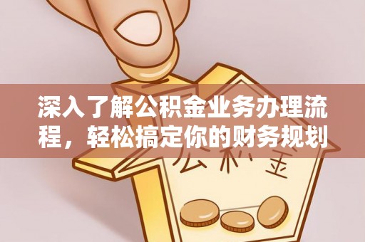 唐山深入了解公积金业务办理流程，轻松搞定你的财务规划