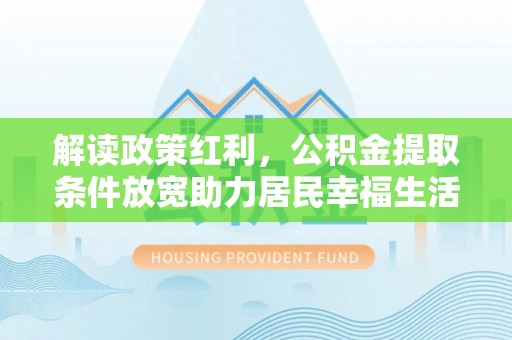 唐山解读政策红利，公积金提取条件放宽助力居民幸福生活