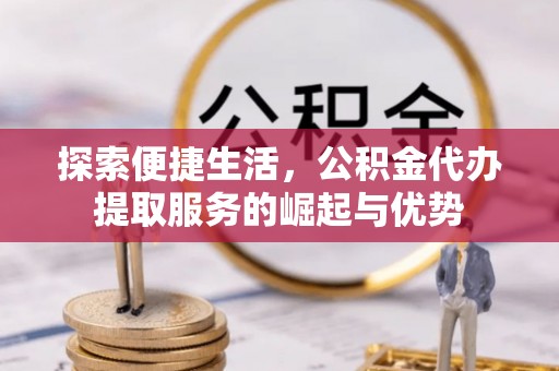 唐山探索便捷生活，公积金代办提取服务的崛起与优势