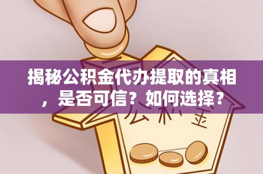 唐山揭秘公积金代办提取的真相，是否可信？如何选择？