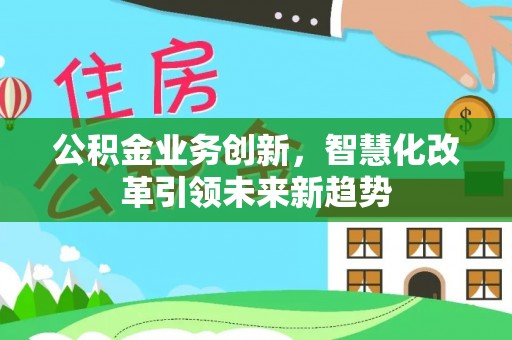 唐山公积金业务创新，智慧化改革引领未来新趋势