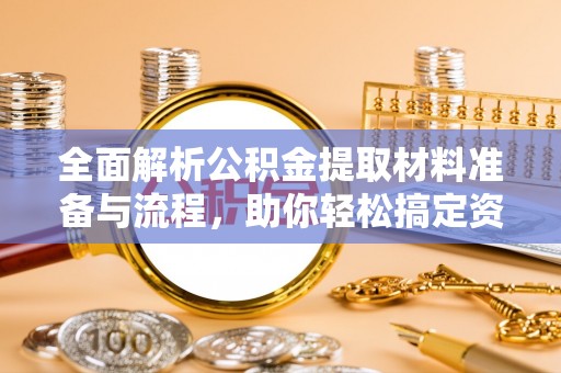 唐山全面解析公积金提取材料准备与流程，助你轻松搞定资金提取