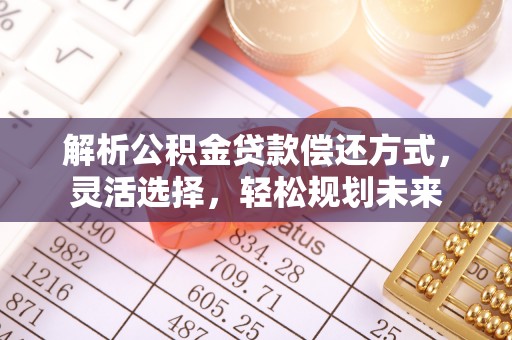 唐山解析公积金贷款偿还方式，灵活选择，轻松规划未来