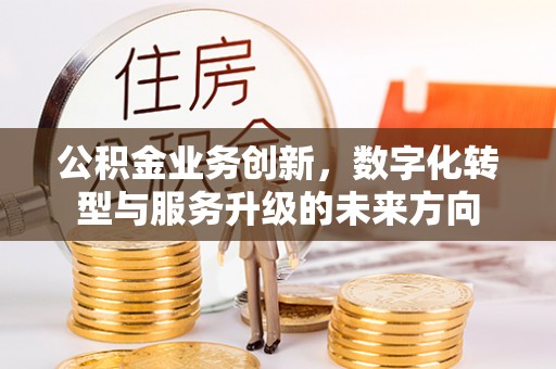 唐山公积金业务创新，数字化转型与服务升级的未来方向
