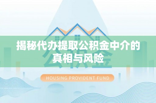 唐山揭秘代办提取公积金中介的真相与风险