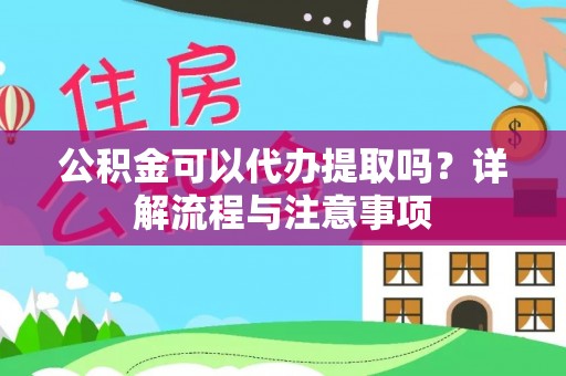 唐山公积金可以代办提取吗？详解流程与注意事项