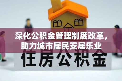 唐山深化公积金管理制度改革，助力城市居民安居乐业