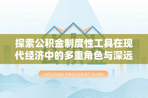 唐山探索公积金制度性工具在现代经济中的多重角色与深远影响