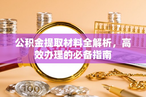 唐山公积金提取材料全解析，高效办理的必备指南