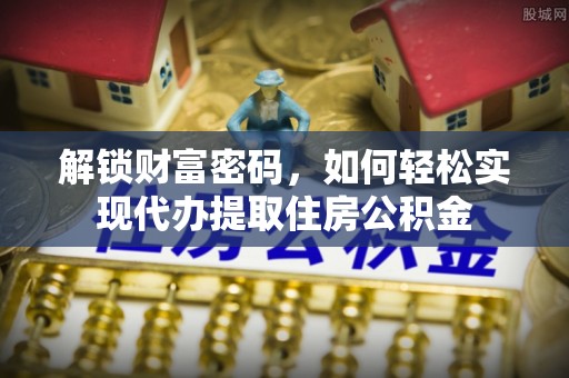 唐山解锁财富密码，如何轻松实现代办提取住房公积金
