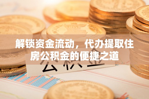 唐山解锁资金流动，代办提取住房公积金的便捷之道