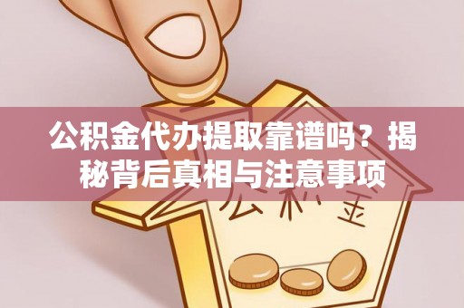 唐山公积金代办提取靠谱吗？揭秘背后真相与注意事项