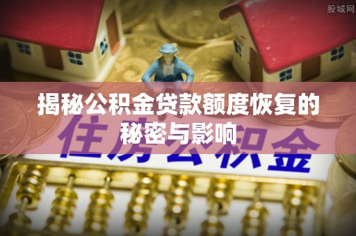 唐山揭秘公积金贷款额度恢复的秘密与影响