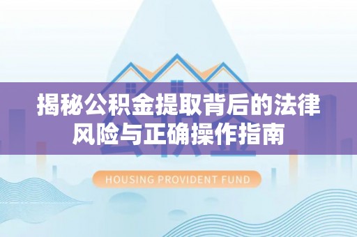 唐山揭秘公积金提取背后的法律风险与正确操作指南