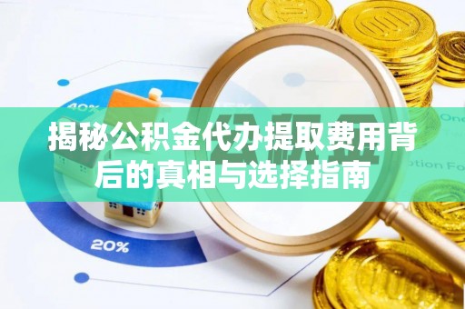 唐山揭秘公积金代办提取费用背后的真相与选择指南