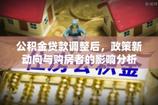 唐山公积金贷款调整后，政策新动向与购房者的影响分析