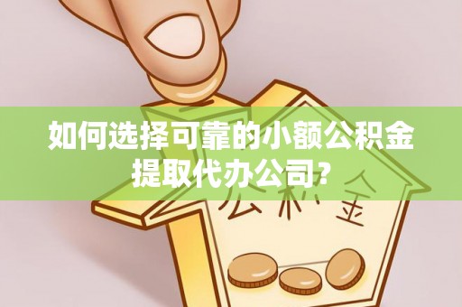 唐山如何选择可靠的小额公积金提取代办公司？