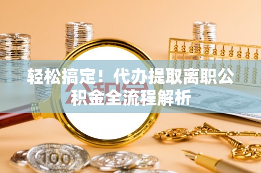 唐山轻松搞定！代办提取离职公积金全流程解析